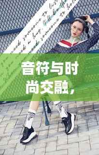 音符与时尚交融，独家穿搭与音乐的完美碰撞