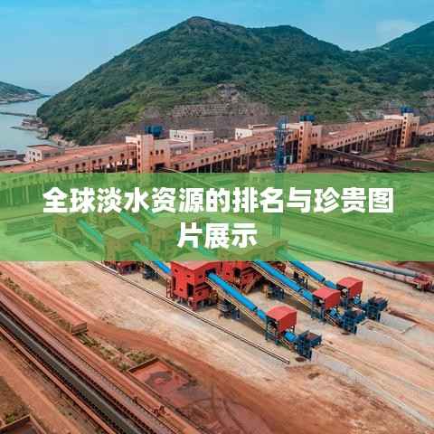 全球淡水资源的排名与珍贵图片展示