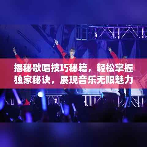 揭秘歌唱技巧秘籍，轻松掌握独家秘诀，展现音乐无限魅力