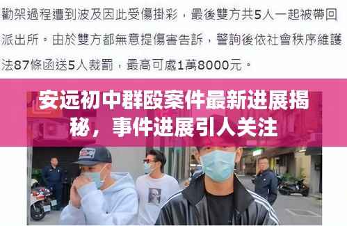 安远初中群殴案件最新进展揭秘，事件进展引人关注