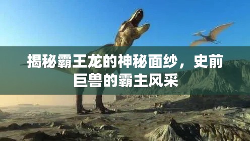 揭秘霸王龙的神秘面纱,史前巨兽的霸主风采