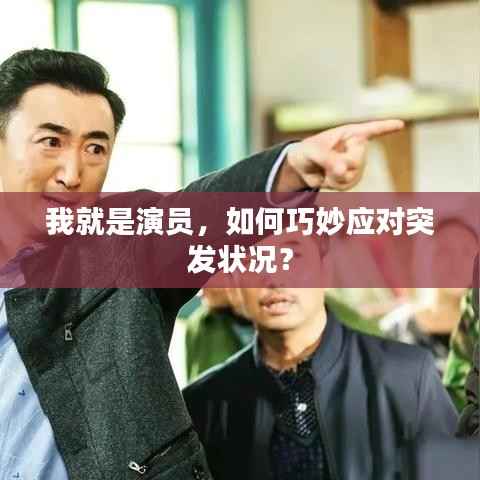 我就是演员，如何巧妙应对突发状况？