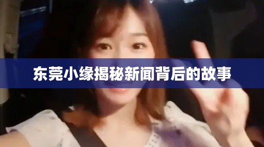 东莞小缘揭秘新闻背后的故事
