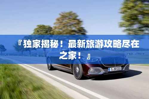 『独家揭秘！最新旅游攻略尽在之家！』