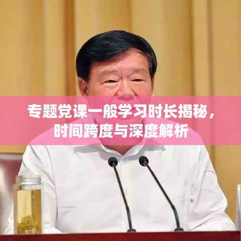 专题党课一般学习时长揭秘，时间跨度与深度解析