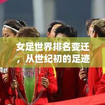 女足世界排名变迁，从世纪初的足迹到今日辉煌之路