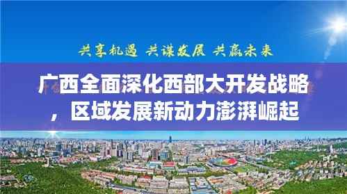 广西全面深化西部大开发战略，区域发展新动力澎湃崛起