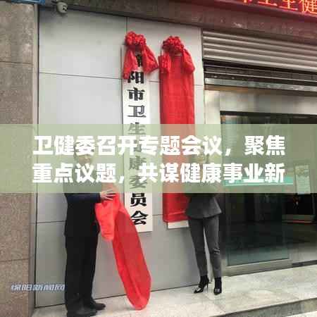 卫健委召开专题会议,聚焦重点议题,共谋健康事业新发展