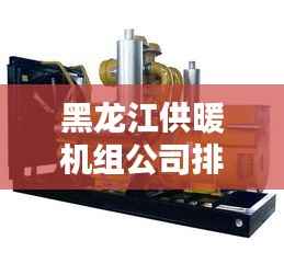 黑龙江供暖机组公司排名及影响力深度解析