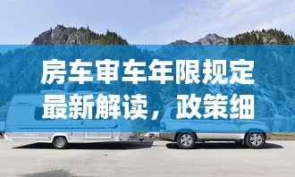房车审车年限规定最新解读，政策细节全知道