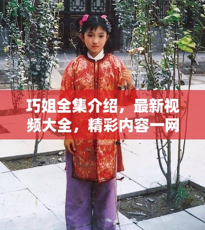 巧姐全集介绍，最新视频大全，精彩内容一网打尽