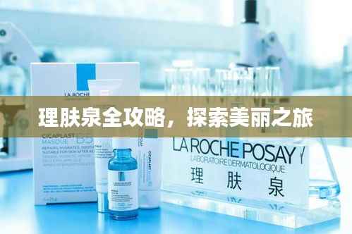 理肤泉全攻略,探索美丽之旅