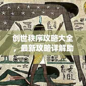 创世秩序攻略大全,最新攻略详解助你轻松掌握游戏!
