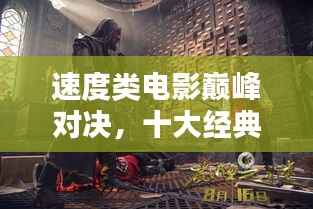 速度类电影巅峰对决，十大经典与激情碰撞的排名！