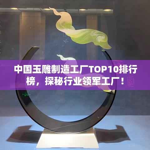中国玉雕制造工厂TOP10排行榜，探秘行业领军工厂！