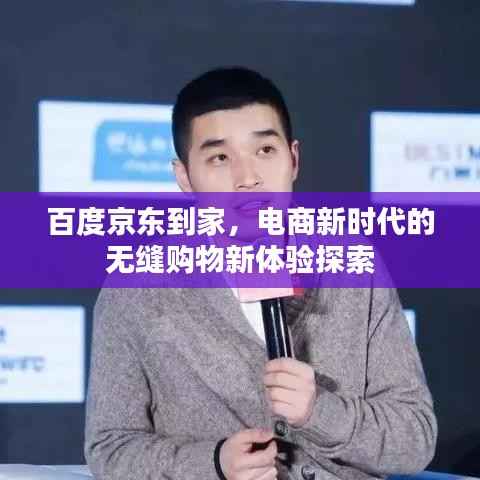 百度京东到家,电商新时代的无缝购物新体验探索