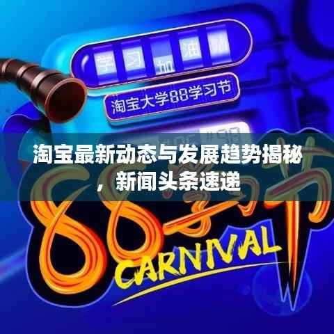 淘宝最新动态与发展趋势揭秘，新闻头条速递