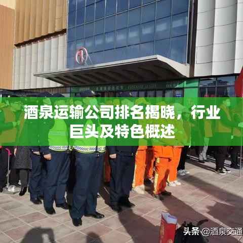 酒泉运输公司排名揭晓,行业巨头及特色概述