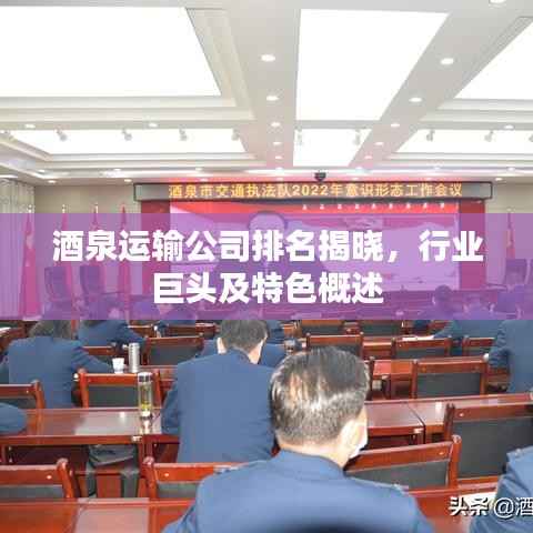 酒泉运输公司排名揭晓，行业巨头及特色概述