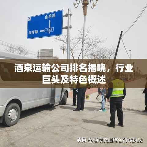 酒泉运输公司排名揭晓,行业巨头及特色概述