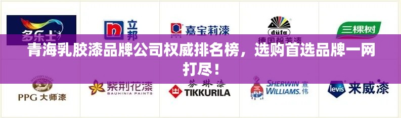 青海乳胶漆品牌公司权威排名榜，选购首选品牌一网打尽！