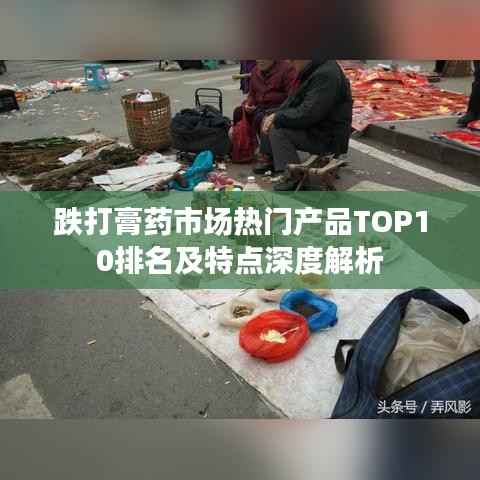 跌打膏药市场热门产品TOP10排名及特点深度解析