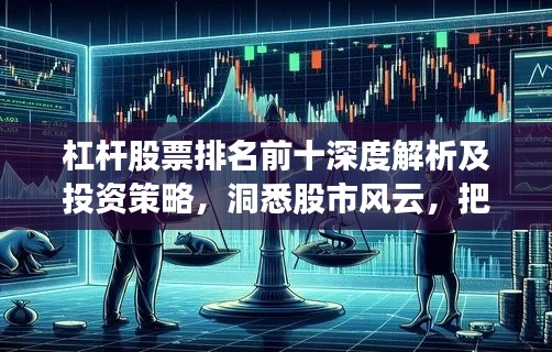 杠杆股票排名前十深度解析及投资策略，洞悉股市风云，把握投资先机