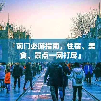 『前门必游指南，住宿、美食、景点一网打尽』