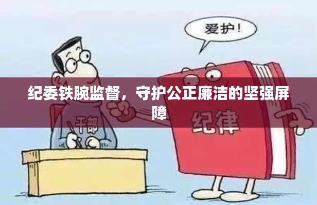 纪委铁腕监督，守护公正廉洁的坚强屏障