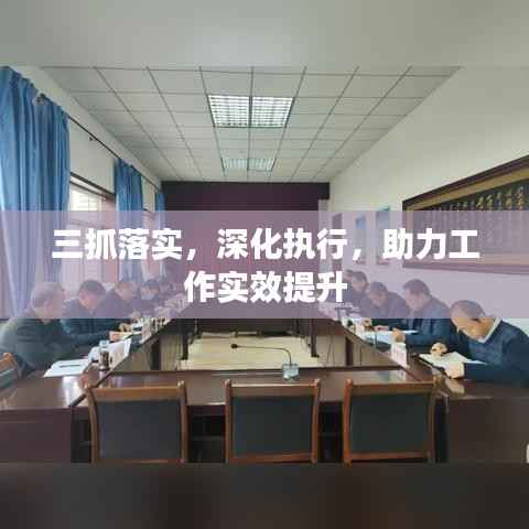 三抓落实，深化执行，助力工作实效提升