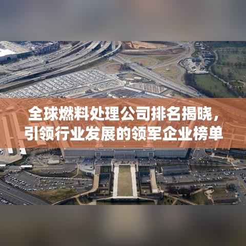 全球燃料处理公司排名揭晓，引领行业发展的领军企业榜单出炉！