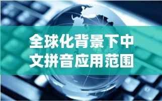 全球化背景下中文拼音应用范围的扩展与重要性探讨