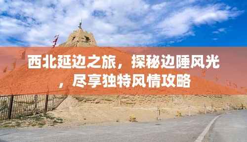 西北延边之旅，探秘边陲风光，尽享独特风情攻略