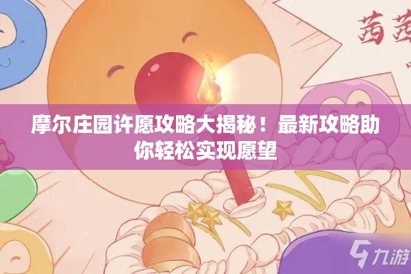 摩尔庄园许愿攻略大揭秘！最新攻略助你轻松实现愿望