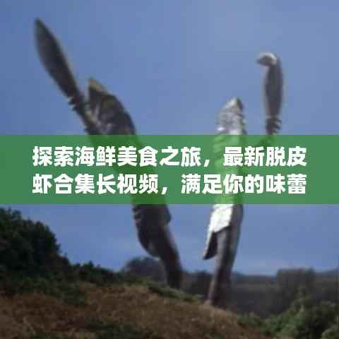 探索海鲜美食之旅,最新脱皮虾合集长视频,满足你的味蕾冒险!