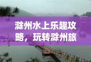 滁州水上乐趣攻略，玩转滁州旅游，尽享水上魅力