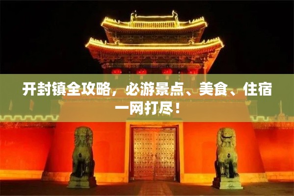 开封镇全攻略，必游景点、美食、住宿一网打尽！