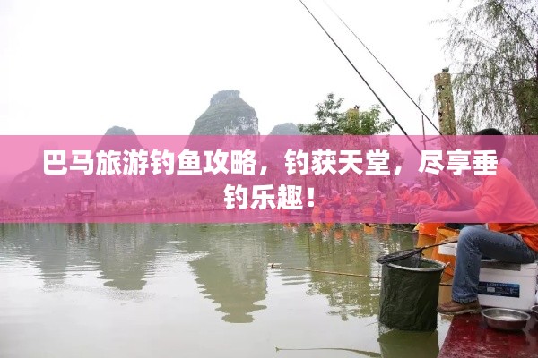 巴马旅游钓鱼攻略，钓获天堂，尽享垂钓乐趣！