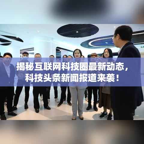 揭秘互联网科技圈最新动态，科技头条新闻报道来袭！