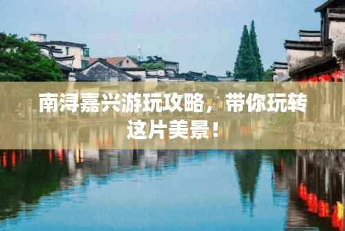 南浔嘉兴游玩攻略，带你玩转这片美景！
