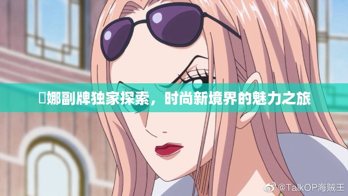 媞娜副牌独家探索，时尚新境界的魅力之旅