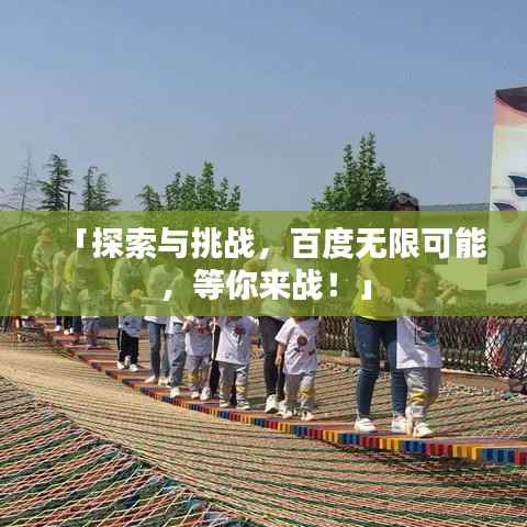 「探索与挑战,百度无限可能,等你来战!」