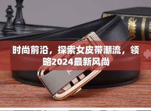 时尚前沿，探索女皮带潮流，领略2024最新风尚