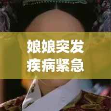 娘娘突发疾病紧急救治！健康状况牵动人心！