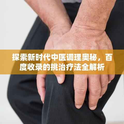 探索新时代中医调理奥秘，百度收录的挑治疗法全解析