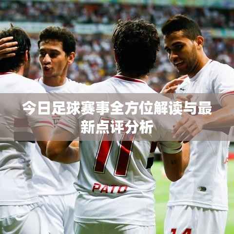 今日足球赛事全方位解读与最新点评分析