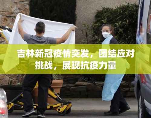 吉林新冠疫情突发，团结应对挑战，展现抗疫力量
