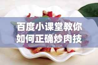百度小课堂教你如何正确炒肉技巧