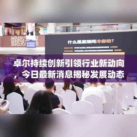卓尔持续创新引领行业新动向,今日最新消息揭秘发展动态
