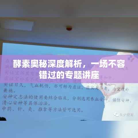 酵素奥秘深度解析，一场不容错过的专题讲座